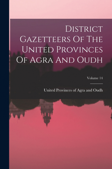 DISTRICT GAZETTEERS OF THE UNITED PROVINCES OF AGRA AND OUDH