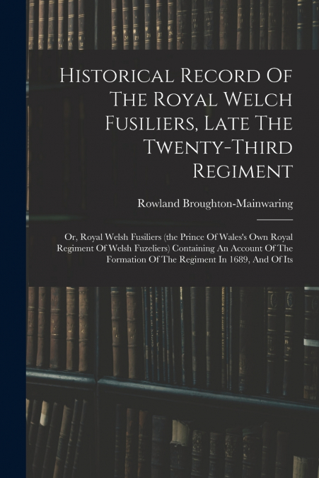 HISTORICAL RECORD OF THE ROYAL WELCH FUSILIERS, LATE THE TWE