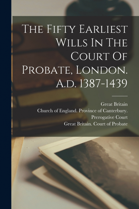 THE FIFTY EARLIEST WILLS IN THE COURT OF PROBATE, LONDON. A.