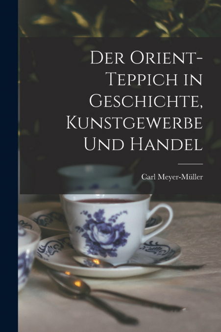 DER ORIENT-TEPPICH IN GESCHICHTE, KUNSTGEWERBE UND HANDEL