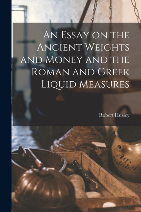 AN ESSAY ON THE ANCIENT WEIGHTS AND MONEY AND THE ROMAN AND