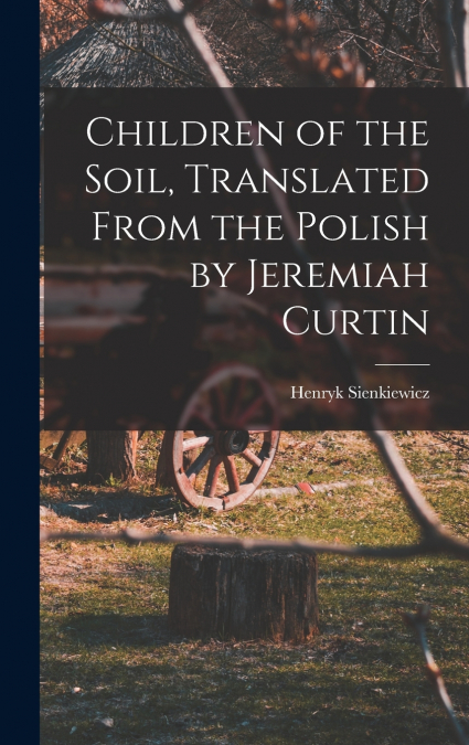 CHILDREN OF THE SOIL, TRANSLATED FROM THE POLISH BY JEREMIAH