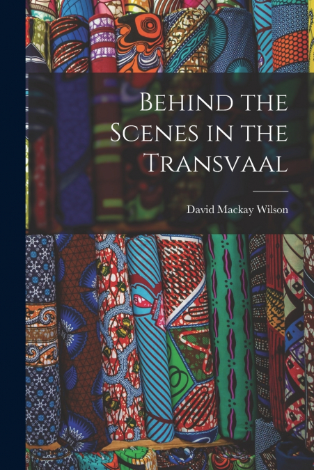 BEHIND THE SCENES IN THE TRANSVAAL