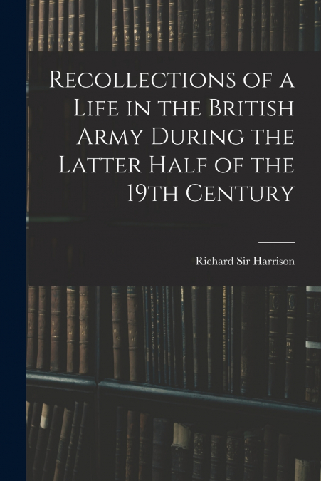 RECOLLECTIONS OF A LIFE IN THE BRITISH ARMY DURING THE LATTE
