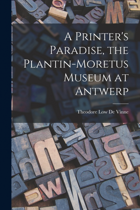A PRINTER?S PARADISE, THE PLANTIN-MORETUS MUSEUM AT ANTWERP