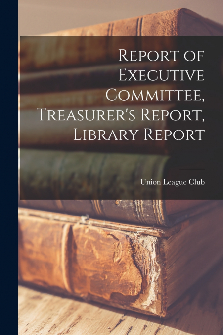 REPORT OF EXECUTIVE COMMITTEE, TREASURER?S REPORT, LIBRARY R