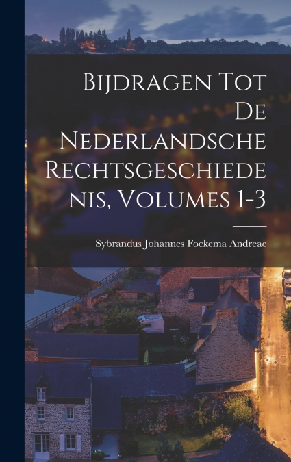 BIJDRAGEN TOT DE NEDERLANDSCHE RECHTSGESCHIEDENIS, VOLUMES 1