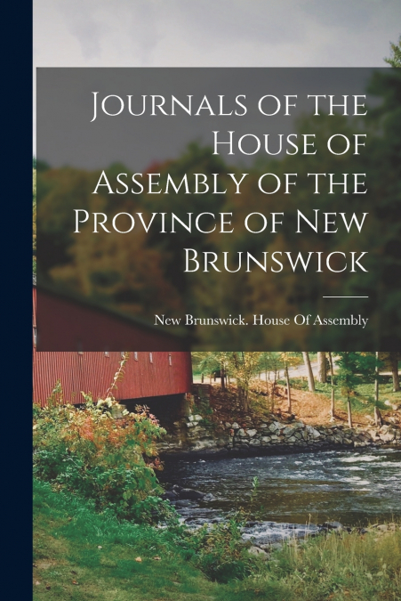 JOURNALS OF THE HOUSE OF ASSEMBLY OF THE PROVINCE OF NEW BRU