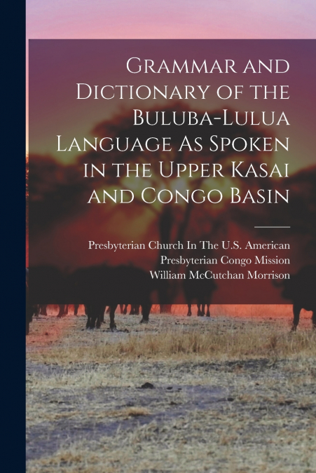 GRAMMAR AND DICTIONARY OF THE BULUBA-LULUA LANGUAGE AS SPOKE