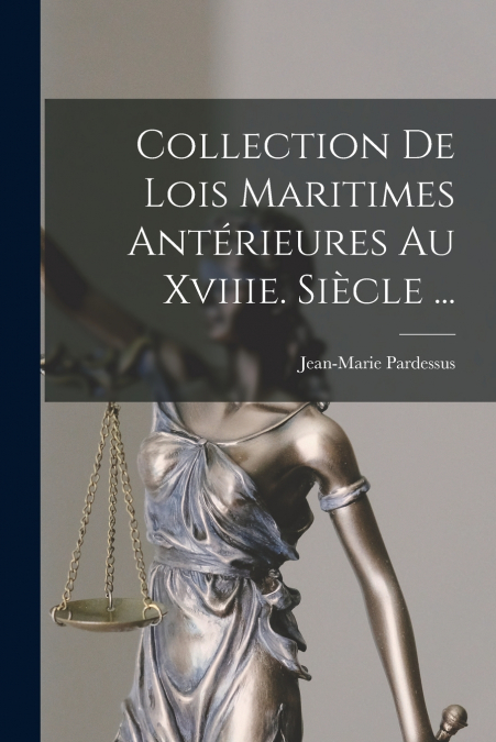 COLLECTION DE LOIS MARITIMES ANTERIEURES AU XVIIIE. SIECLE .