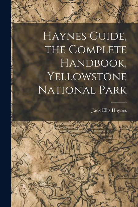 HAYNES GUIDE, THE COMPLETE HANDBOOK, YELLOWSTONE NATIONAL PA