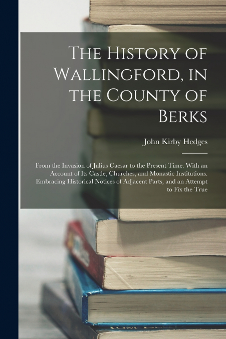 THE HISTORY OF WALLINGFORD, IN THE COUNTY OF BERKS