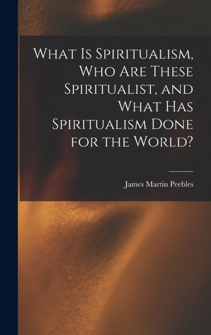 WHAT IS SPIRITUALISM, WHO ARE THESE SPIRITUALIST, AND WHAT H