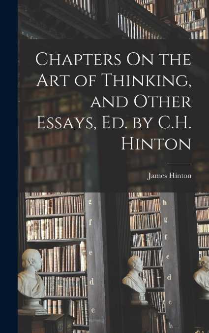 CHAPTERS ON THE ART OF THINKING, AND OTHER ESSAYS, ED. BY C.
