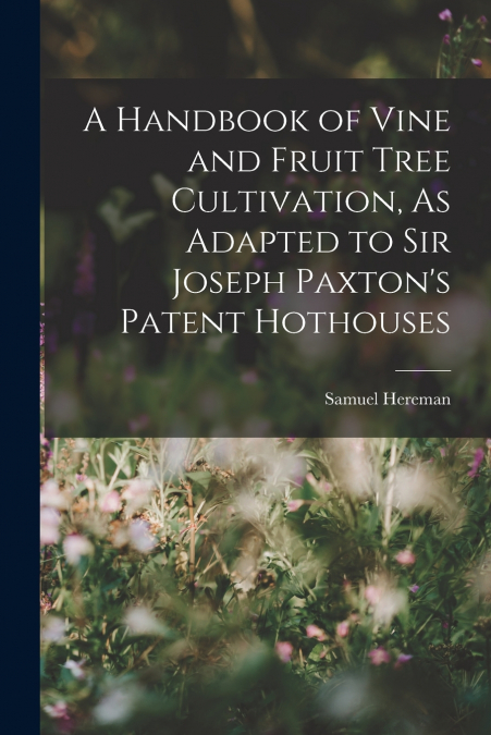 A HANDBOOK OF VINE AND FRUIT TREE CULTIVATION, AS ADAPTED TO