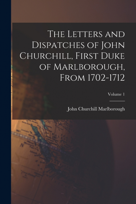 THE LETTERS AND DISPATCHES OF JOHN CHURCHILL, FIRST DUKE OF