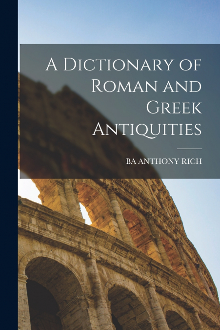 A DICTIONARY OF ROMAN AND GREEK ANTIQUITIES