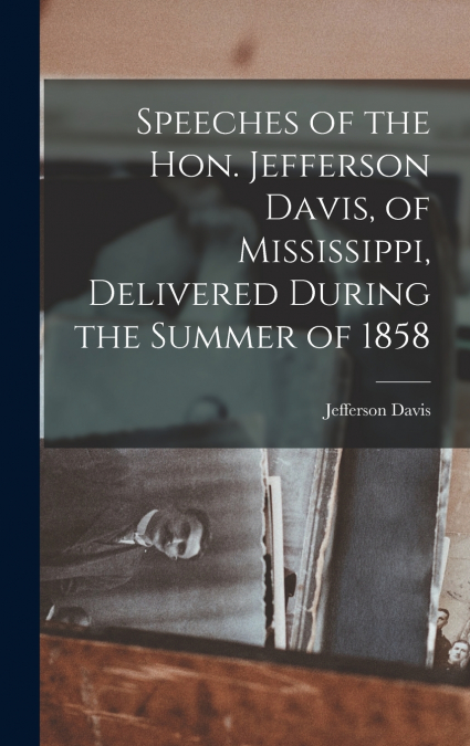 SPEECHES OF THE HON. JEFFERSON DAVIS, OF MISSISSIPPI, DELIVE