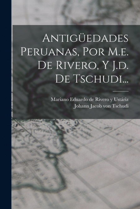 ANTIGUEDADES PERUANAS, POR M.E. DE RIVERO, Y J.D. DE TSCHUDI