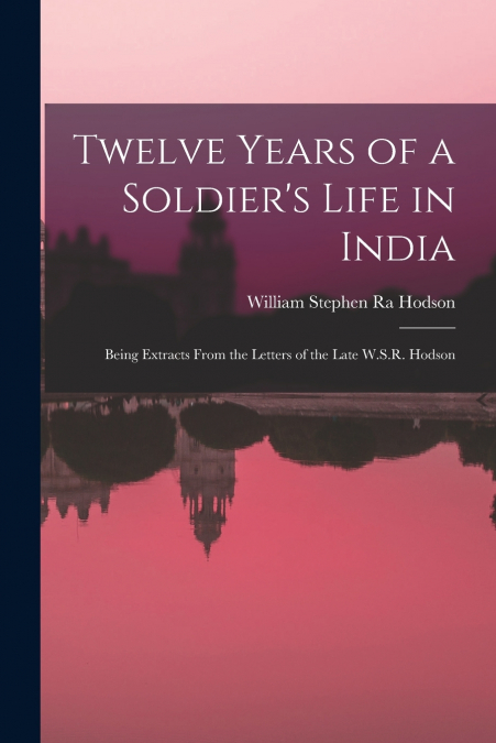 TWELVE YEARS OF A SOLDIER?S LIFE IN INDIA