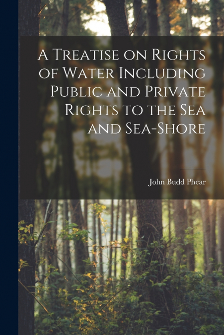 A TREATISE ON RIGHTS OF WATER INCLUDING PUBLIC AND PRIVATE R