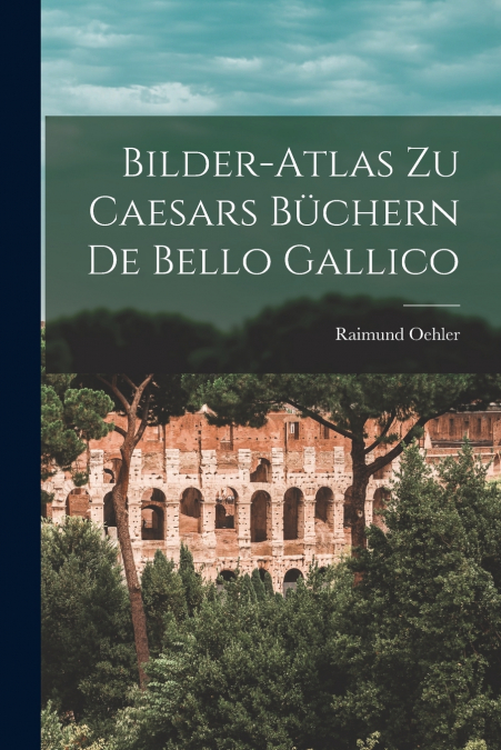 BILDER-ATLAS ZU CAESARS BUCHERN DE BELLO GALLICO