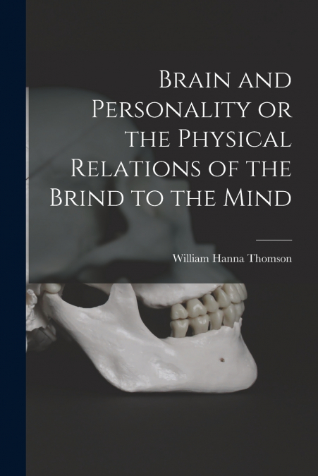 BRAIN AND PERSONALITY OR THE PHYSICAL RELATIONS OF THE BRIND