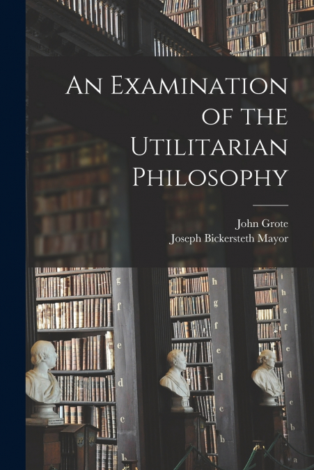 AN EXAMINATION OF THE UTILITARIAN PHILOSOPHY