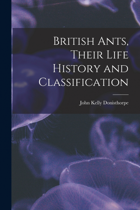 BRITISH ANTS, THEIR LIFE HISTORY AND CLASSIFICATION