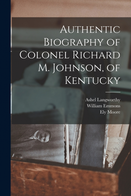 AUTHENTIC BIOGRAPHY OF COLONEL RICHARD M. JOHNSON, OF KENTUC