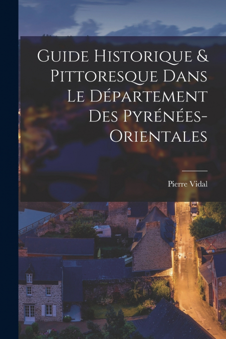 GUIDE HISTORIQUE & PITTORESQUE DANS LE DEPARTEMENT DES PYREN