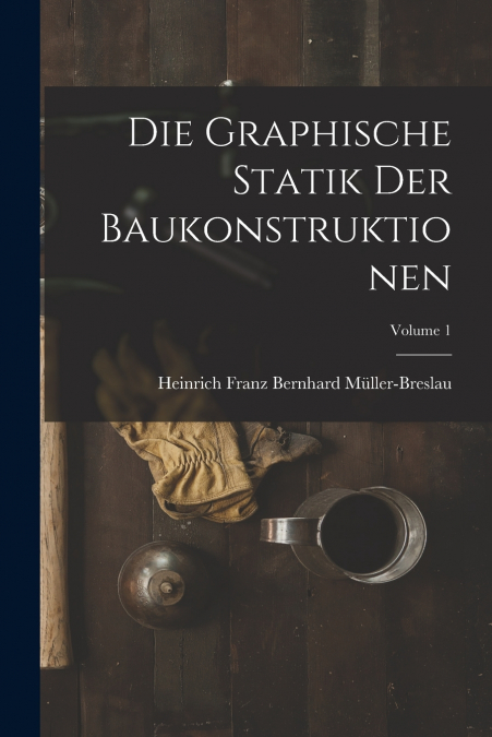 DIE GRAPHISCHE STATIK DER BAUKONSTRUKTIONEN, VOLUME 1
