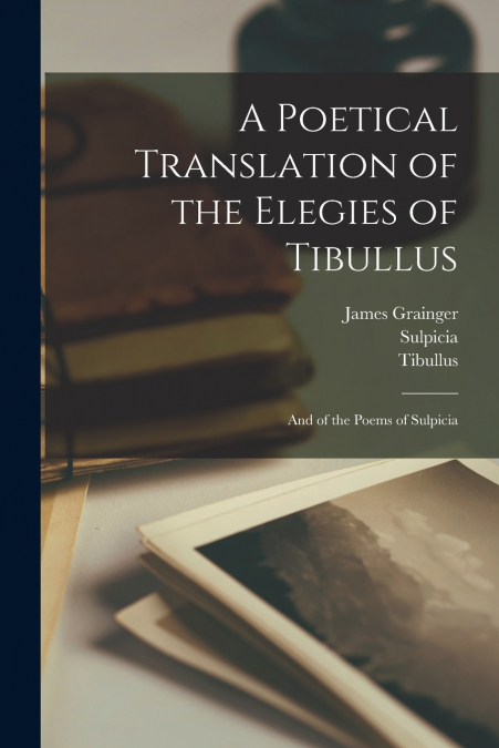 A POETICAL TRANSLATION OF THE ELEGIES OF TIBULLUS