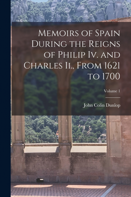 MEMOIRS OF SPAIN DURING THE REIGNS OF PHILIP IV. AND CHARLES