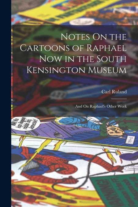 NOTES ON THE CARTOONS OF RAPHAEL NOW IN THE SOUTH KENSINGTON