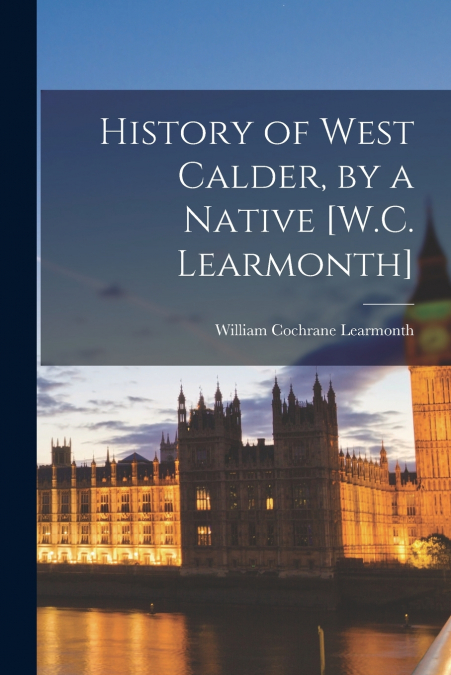 HISTORY OF WEST CALDER, BY A NATIVE [W.C. LEARMONTH]