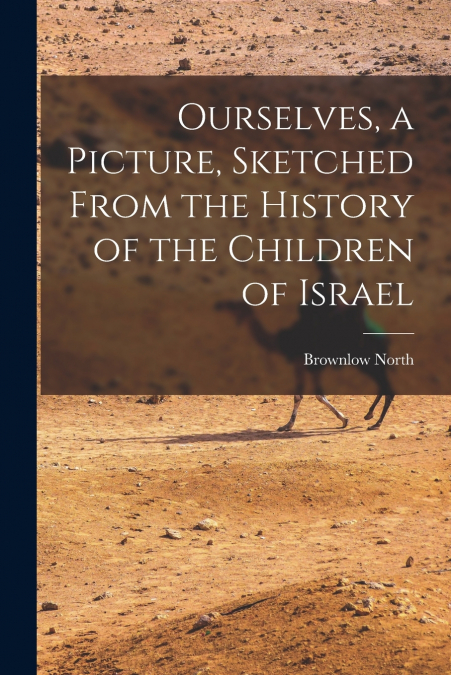 OURSELVES, A PICTURE, SKETCHED FROM THE HISTORY OF THE CHILD