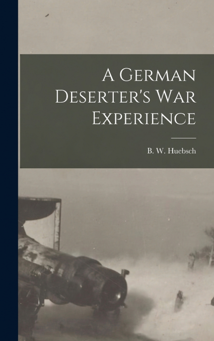 A GERMAN DESERTER?S WAR EXPERIENCE