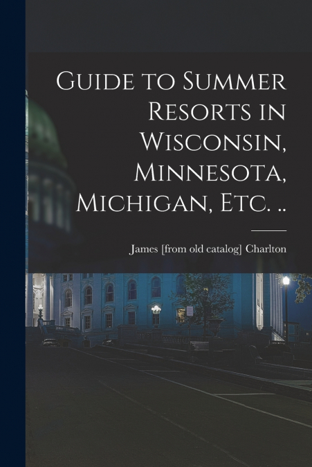GUIDE TO SUMMER RESORTS IN WISCONSIN, MINNESOTA, MICHIGAN, E