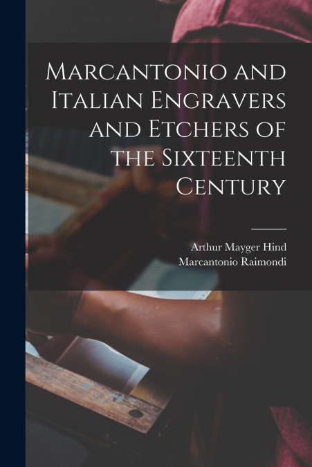 MARCANTONIO AND ITALIAN ENGRAVERS AND ETCHERS OF THE SIXTEEN