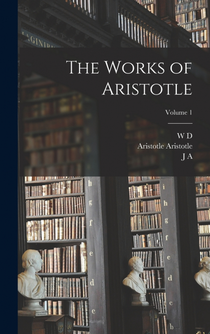 THE WORKS OF ARISTOTLE, VOLUME 1