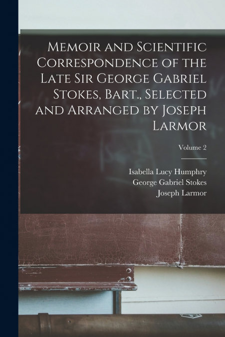 MEMOIR AND SCIENTIFIC CORRESPONDENCE OF THE LATE SIR GEORGE