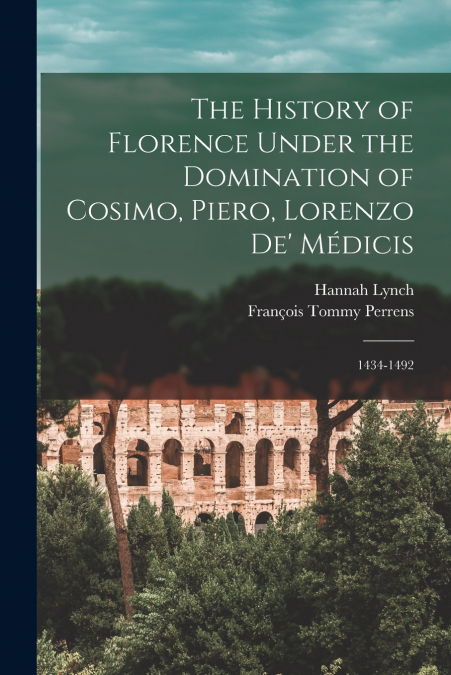 THE HISTORY OF FLORENCE UNDER THE DOMINATION OF COSIMO, PIER