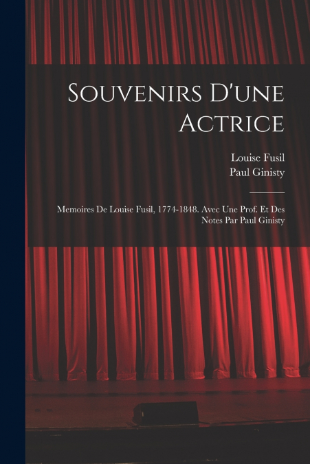SOUVENIRS D?UNE ACTRICE, MEMOIRES DE LOUISE FUSIL, 1774-1848
