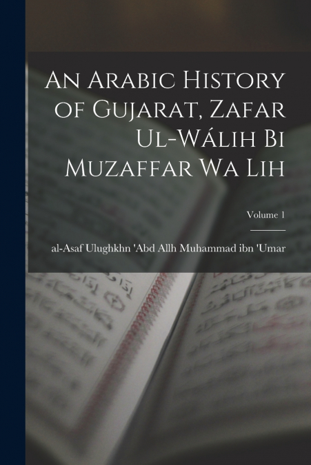 AN ARABIC HISTORY OF GUJARAT, ZAFAR UL-WALIH BI MUZAFFAR WA