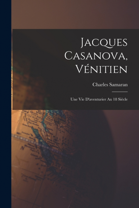 JACQUES CASANOVA, VENITIEN, UNE VIE D?AVENTURIER AU 18 SIECL