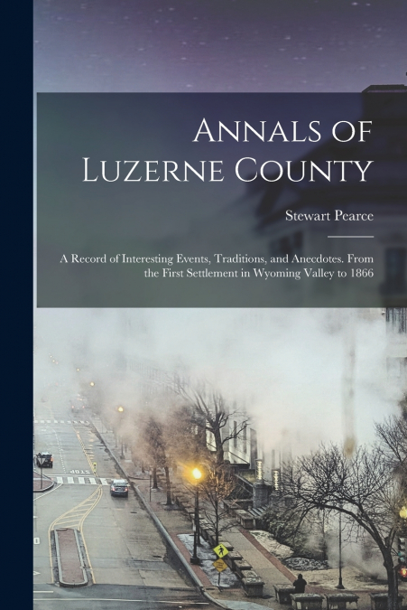 ANNALS OF LUZERNE COUNTY, A RECORD OF INTERESTING EVENTS, TR
