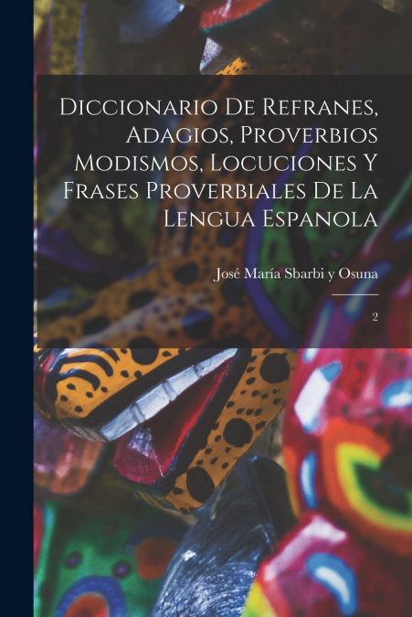 DICCIONARIO DE REFRANES, ADAGIOS, PROVERBIOS MODISMOS, LOCUC