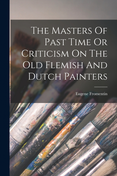 THE MASTERS OF PAST TIME OR CRITICISM ON THE OLD FLEMISH AND