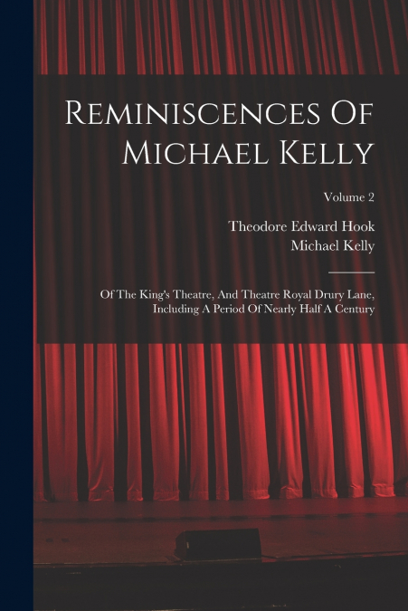 REMINISCENCES OF MICHAEL KELLY, OF THE KING?S THEATRE, AND T